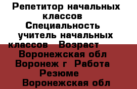 Репетитор начальных классов › Специальность ­ учитель начальных классов › Возраст ­ 23 - Воронежская обл., Воронеж г. Работа » Резюме   . Воронежская обл.